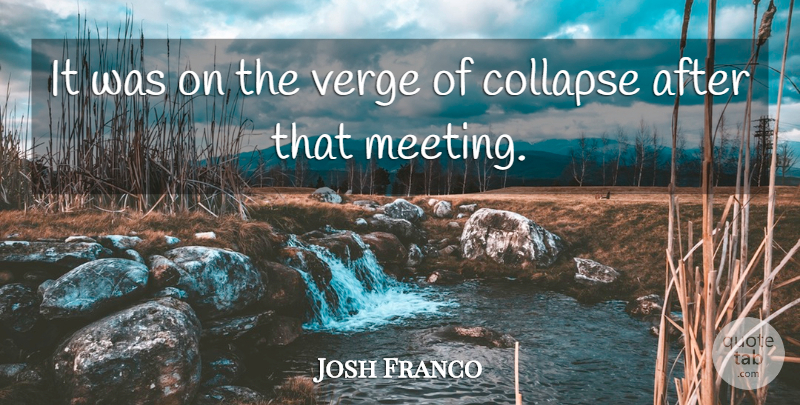 Josh Franco Quote About Collapse, Verge: It Was On The Verge...
