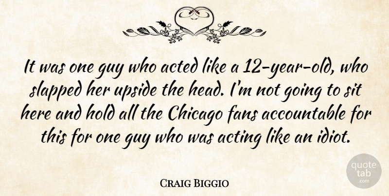 Craig Biggio Quote About Acted, Acting, Chicago, Fans, Guy: It Was One Guy Who...