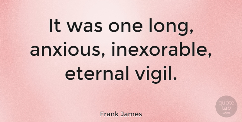 Frank James Quote About American Celebrity: It Was One Long Anxious...