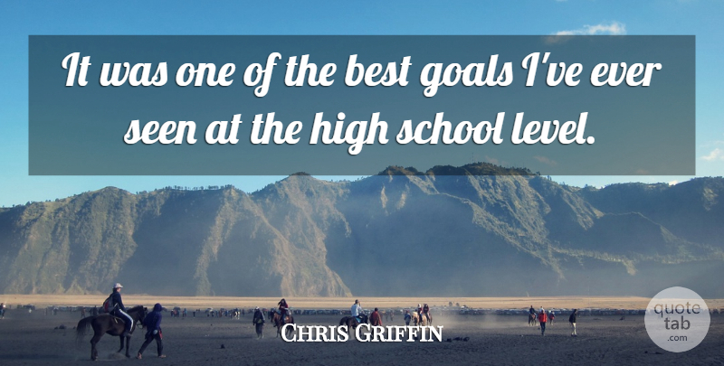Chris Griffin Quote About Best, Goals, High, School, Seen: It Was One Of The...