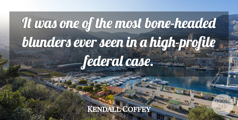 Kendall Coffey Quote About Blunders, Federal, Seen: It Was One Of The...