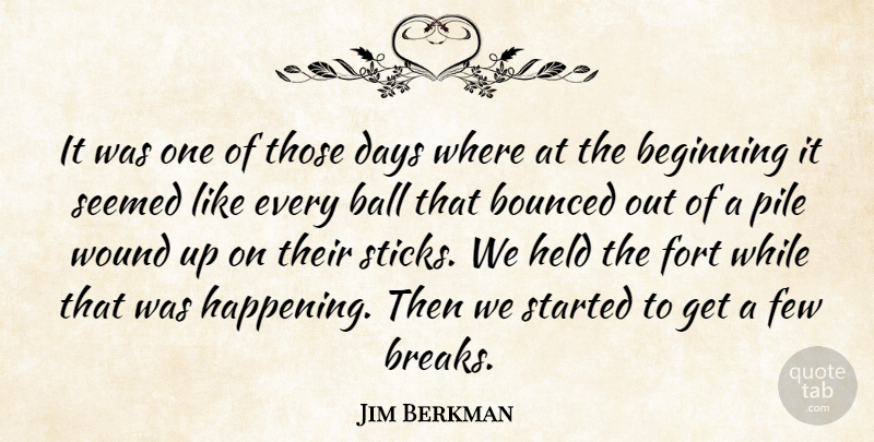 Jim Berkman Quote About Ball, Beginning, Days, Few, Fort: It Was One Of Those...