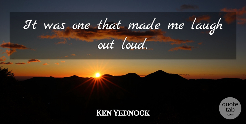 Ken Yednock Quote About Laugh, Laughter: It Was One That Made...