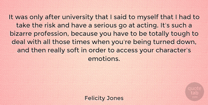 Felicity Jones Quote About Access, Bizarre, Deal, Order, Serious: It Was Only After University...