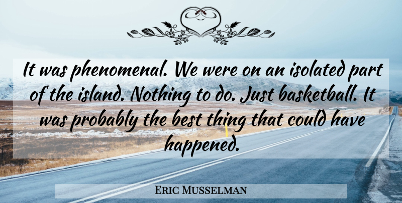 Eric Musselman Quote About Best, Isolated: It Was Phenomenal We Were...