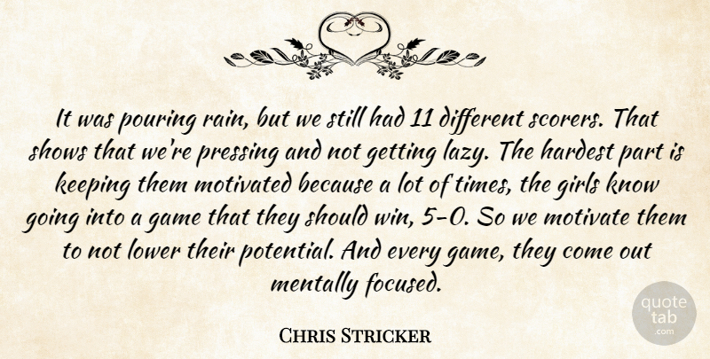 Chris Stricker Quote About Game, Girls, Hardest, Keeping, Lower: It Was Pouring Rain But...