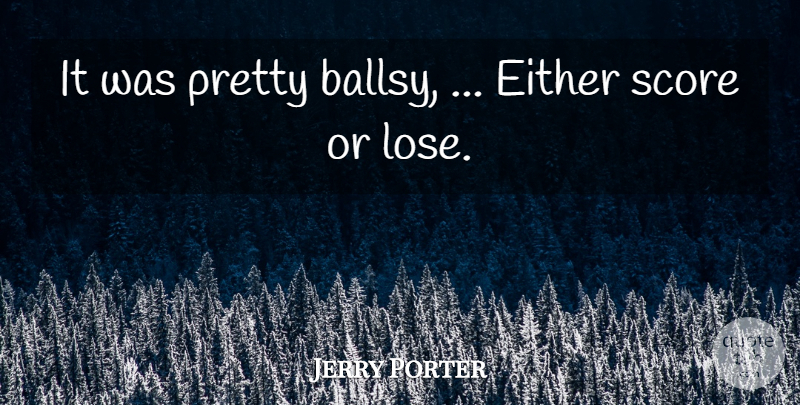 Jerry Porter Quote About Either, Score: It Was Pretty Ballsy Either...