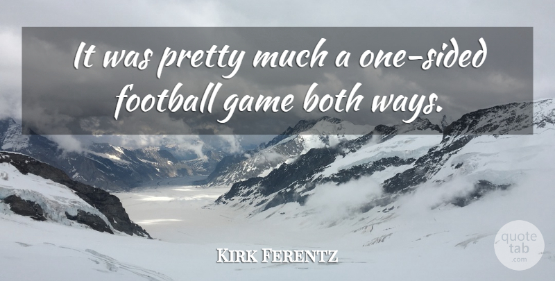 Kirk Ferentz Quote About Both, Football, Game: It Was Pretty Much A...