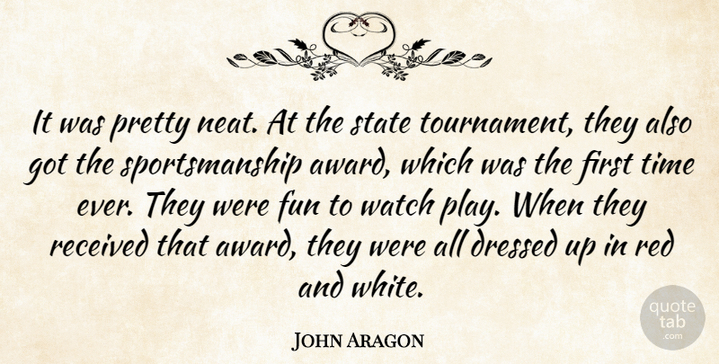 John Aragon Quote About Dressed, Fun, Received, Red, State: It Was Pretty Neat At...