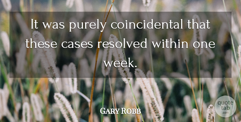 Gary Robb Quote About Cases, Purely, Resolved, Within: It Was Purely Coincidental That...