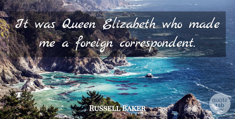 Russell Baker Quote About Queens, Queen Elizabeth, Made: It Was Queen Elizabeth Who...