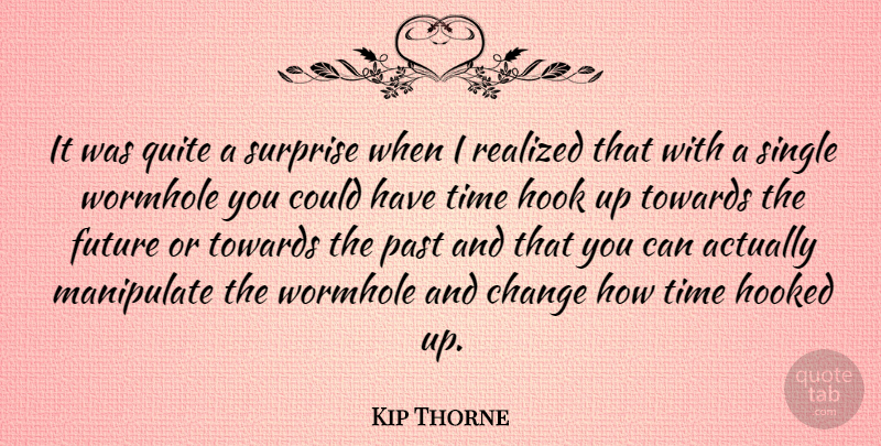 Kip Thorne Quote About Change, Future, Hook, Hooked, Manipulate: It Was Quite A Surprise...