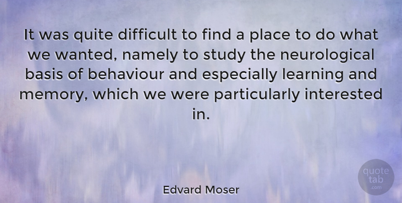 Edvard Moser Quote About Basis, Behaviour, Interested, Learning, Namely: It Was Quite Difficult To...