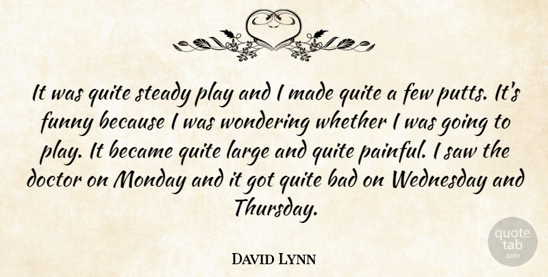 David Lynn Quote About Bad, Became, Doctor, Few, Funny: It Was Quite Steady Play...