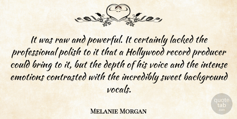 Melanie Morgan Quote About Background, Bring, Certainly, Depth, Emotions: It Was Raw And Powerful...