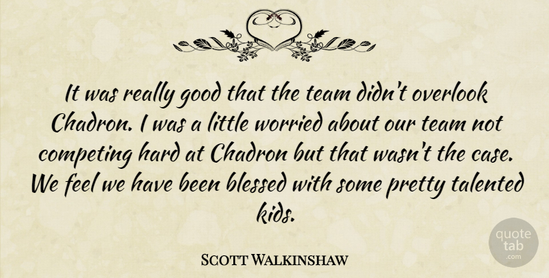 Scott Walkinshaw Quote About Blessed, Competing, Good, Hard, Overlook: It Was Really Good That...