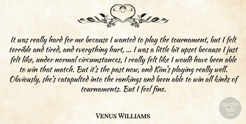 Venus Williams Quote About Bit, Felt, Hard, Kinds, Normal: It Was Really Hard For...