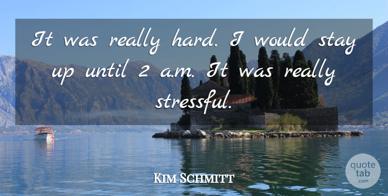Kim Schmitt Quote About Hard, Stay, Until: It Was Really Hard I...