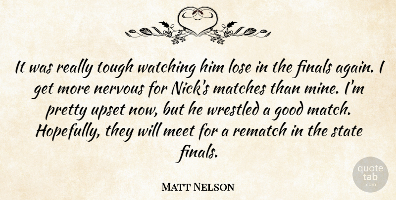 Matt Nelson Quote About Finals, Good, Lose, Matches, Meet: It Was Really Tough Watching...