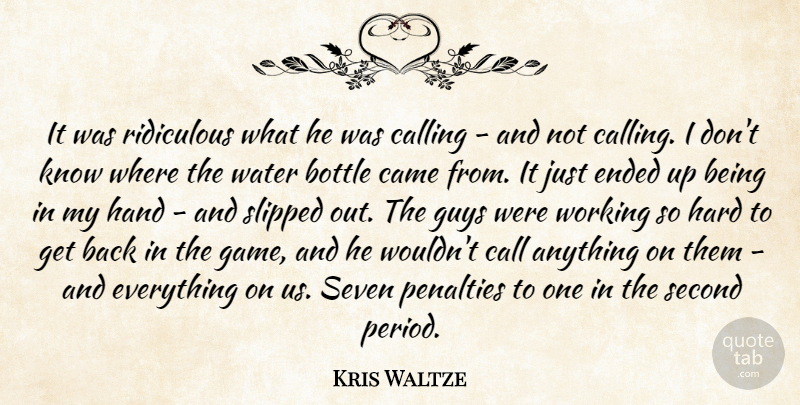 Kris Waltze Quote About Bottle, Calling, Came, Ended, Guys: It Was Ridiculous What He...