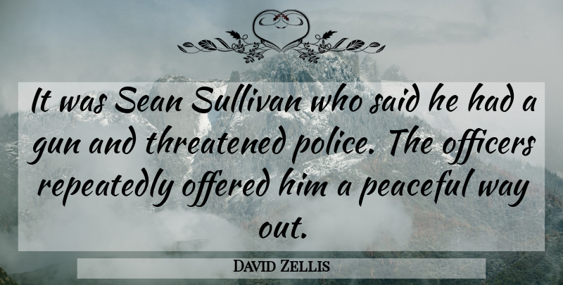 David Zellis Quote About Gun, Offered, Officers, Peaceful, Repeatedly: It Was Sean Sullivan Who...