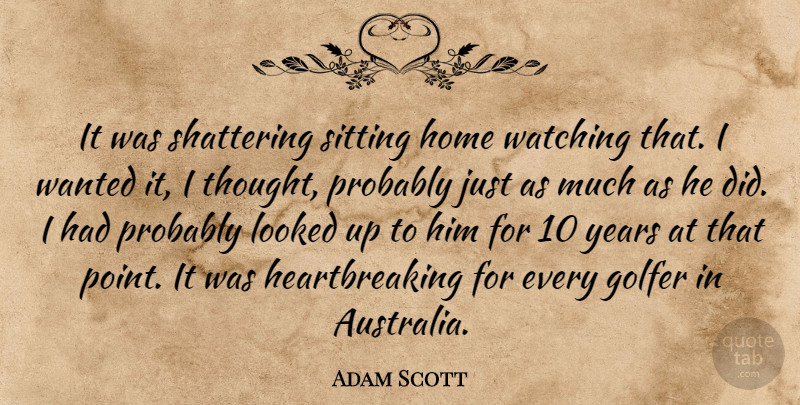 Adam Scott Quote About Golfer, Home, Looked, Sitting, Watching: It Was Shattering Sitting Home...