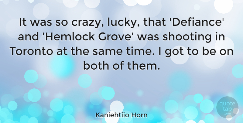 Kaniehtiio Horn Quote About Both, Shooting, Time, Toronto: It Was So Crazy Lucky...