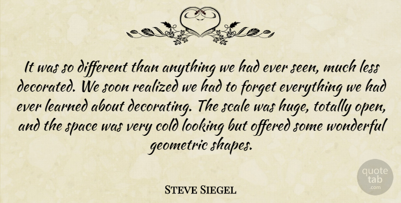 Steve Siegel Quote About Cold, Forget, Geometric, Learned, Less: It Was So Different Than...