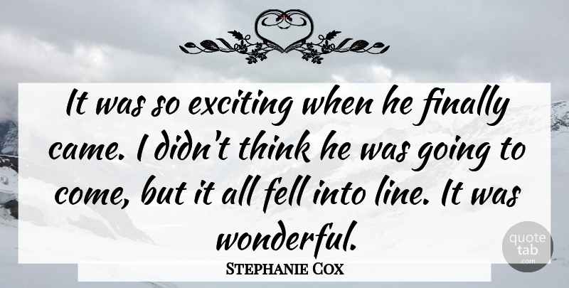 Stephanie Cox Quote About Exciting, Fell, Finally: It Was So Exciting When...