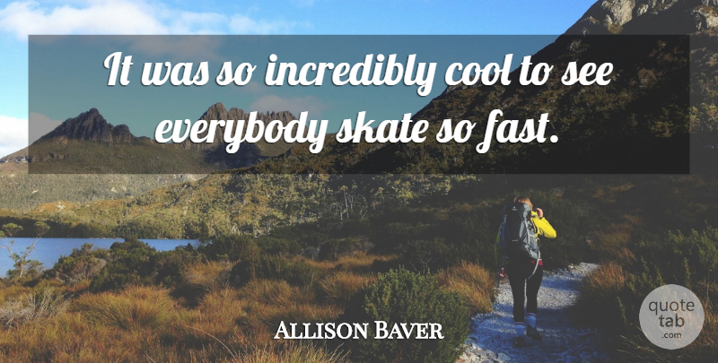 Allison Baver Quote About Cool, Everybody, Incredibly, Skate: It Was So Incredibly Cool...