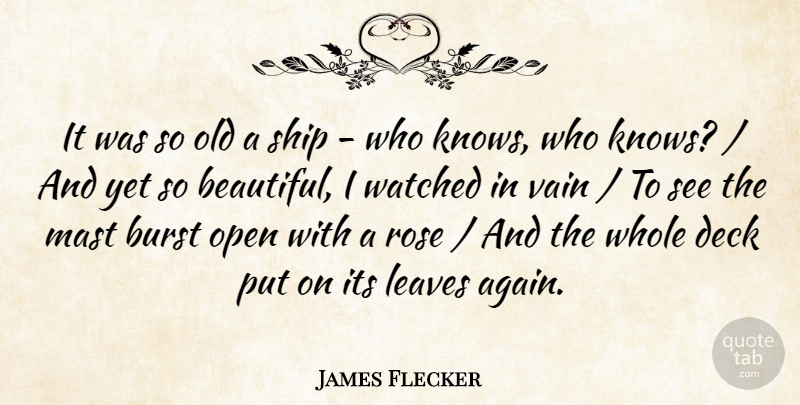 James Flecker Quote About Burst, Deck, Leaves, Open, Rose: It Was So Old A...