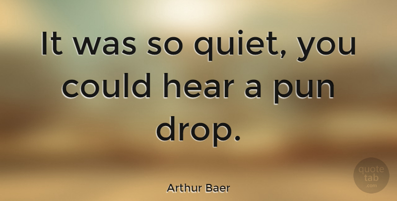 Arthur Baer Quote About Pun: It Was So Quiet You...