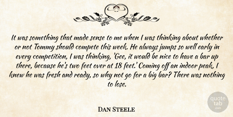 Dan Steele Quote About Bar, Coming, Compete, Early, Feet: It Was Something That Made...