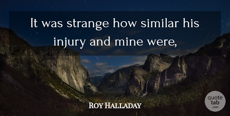 Roy Halladay Quote About Injury, Mine, Similar, Strange: It Was Strange How Similar...