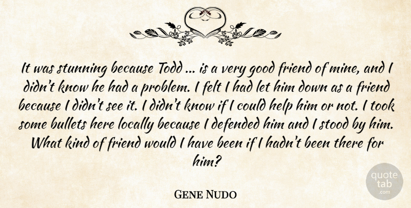 Gene Nudo Quote About Bullets, Defended, Felt, Friend, Good: It Was Stunning Because Todd...