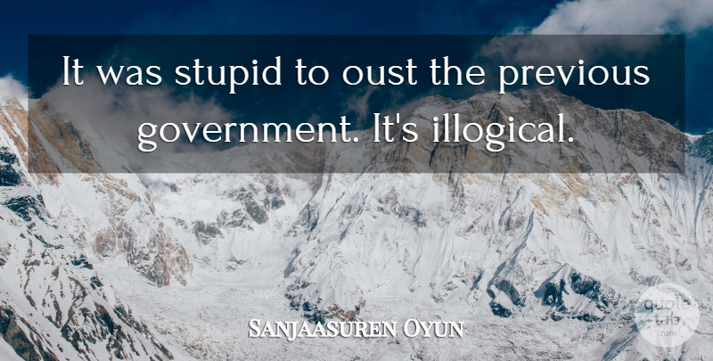 Sanjaasuren Oyun Quote About Previous, Stupid: It Was Stupid To Oust...