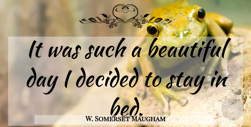 W. Somerset Maugham Quote About Beautiful, Beautiful Day, Bed: It Was Such A Beautiful...