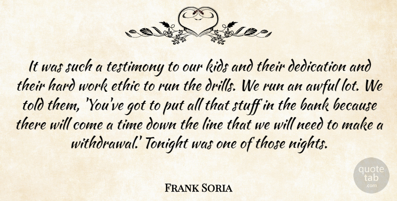 Frank Soria Quote About Awful, Bank, Dedication, Ethic, Hard: It Was Such A Testimony...