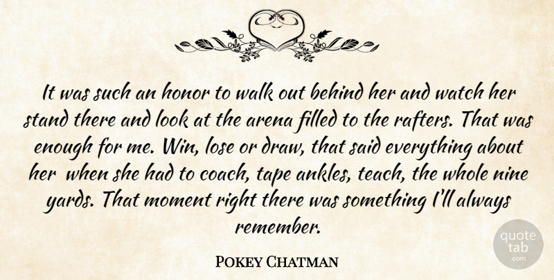 Pokey Chatman Quote About Arena, Behind, Filled, Honor, Lose: It Was Such An Honor...