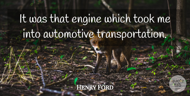 Henry Ford Quote About Engine, Took: It Was That Engine Which...