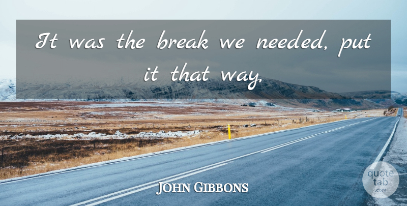 John Gibbons Quote About Break: It Was The Break We...