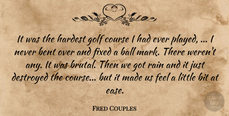 Fred Couples Quote About Ball, Bent, Bit, Course, Destroyed: It Was The Hardest Golf...