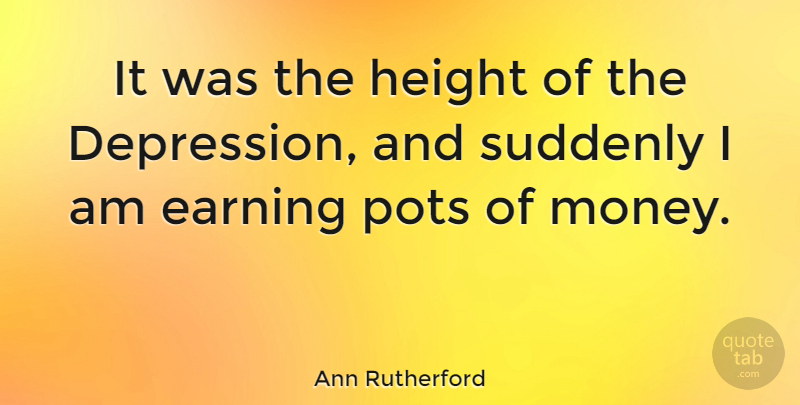 Ann Rutherford Quote About Earning, Money, Pots, Suddenly: It Was The Height Of...