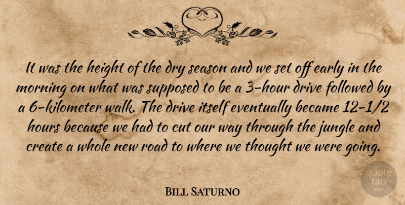 Bill Saturno Quote About Became, Create, Cut, Drive, Dry: It Was The Height Of...