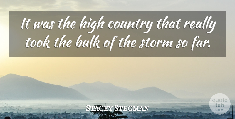 Stacey Stegman Quote About Bulk, Country, High, Storm, Took: It Was The High Country...