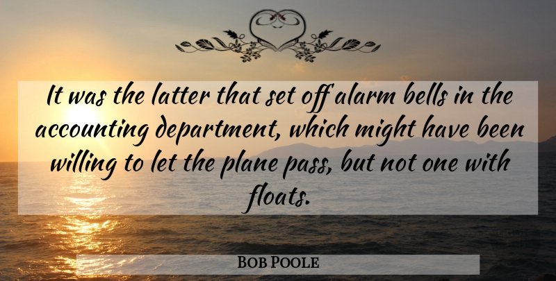 Bob Poole Quote About Accounting, Alarm, Bells, Latter, Might: It Was The Latter That...