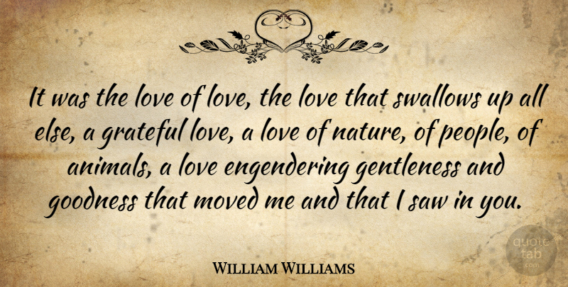 William Williams Quote About Animals, Gentleness, Goodness, Grateful, Love: It Was The Love Of...