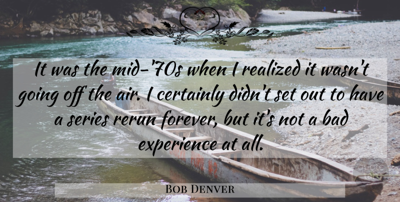 Bob Denver Quote About Bad, Certainly, Experience, Realized, Series: It Was The Mid 70s...