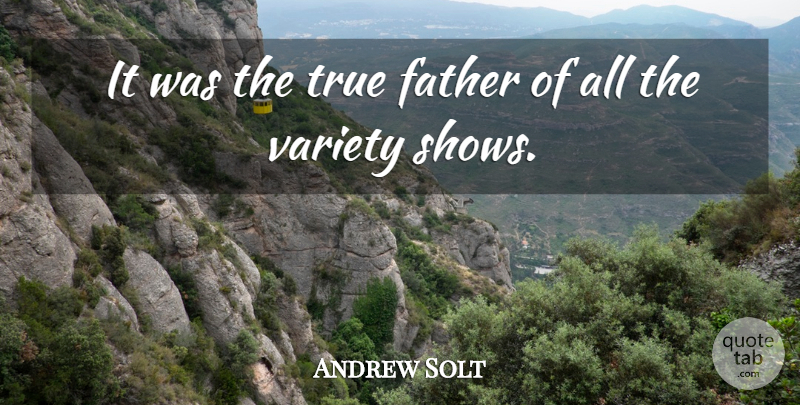 Andrew Solt Quote About Father, Fathers, True, Variety: It Was The True Father...