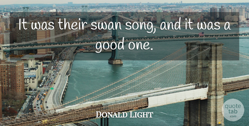 Donald Light Quote About Good, Swan: It Was Their Swan Song...
